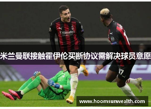 米兰曼联接触霍伊伦买断协议需解决球员意愿